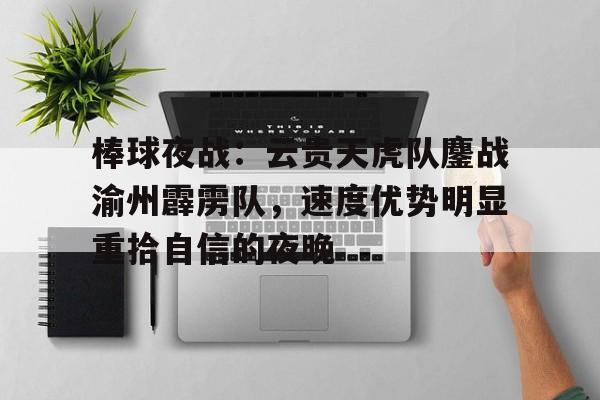 爱游戏手机版-棒球夜战：云贵天虎队鏖战渝州霹雳队，速度优势明显重拾自信的夜晚的简单介绍