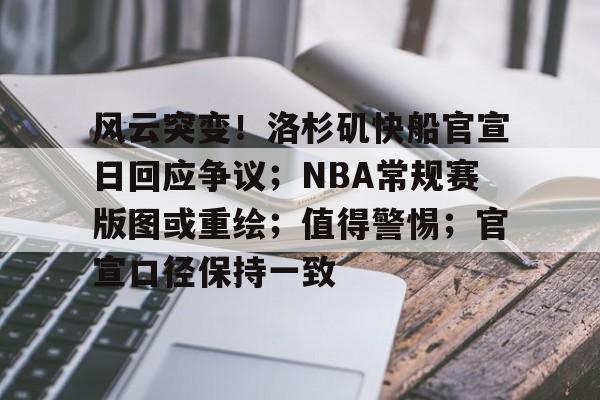 爱游戏入口-关于风云突变!洛杉矶快船官宣日回应争议;NBA常规赛版图或重绘;值得警惕;官宣口径保持一致的信息