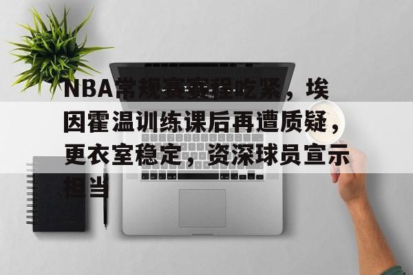 爱游戏手机版-关于NBA常规赛赛程吃紧,埃因霍温训练课后再遭质疑,更衣室稳定,资深球员宣示担当的信息