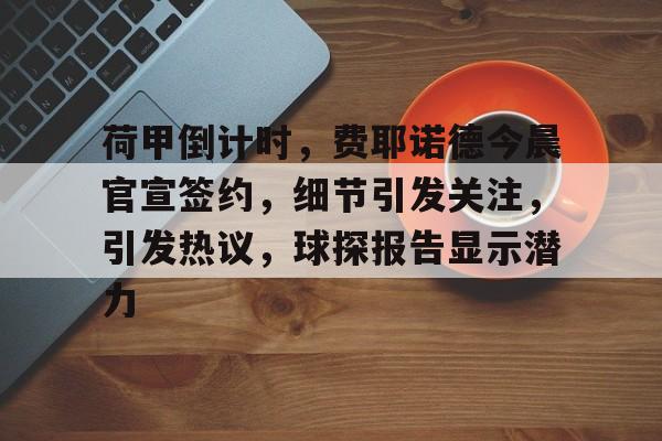 爱游戏手机版-荷甲倒计时,费耶诺德今晨官宣签约,细节引发关注,引发热议,球探报告显示潜力的简单介绍