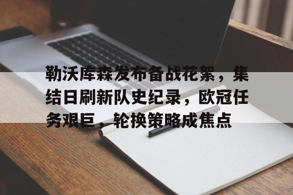 爱游戏入口-关于勒沃库森发布备战花絮,集结日刷新队史纪录,欧冠任务艰巨,轮换策略成焦点的信息