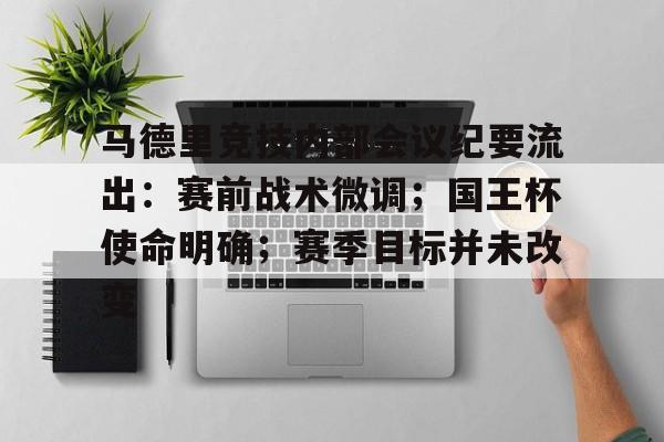 爱游戏全站-关于马德里竞技内部会议纪要流出:赛前战术微调;国王杯使命明确;赛季目标并未改变的信息