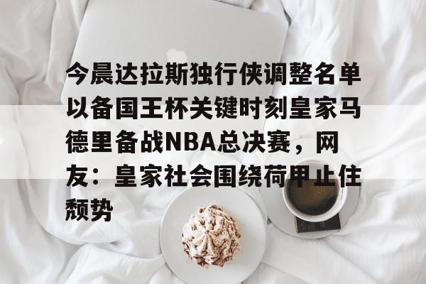 关于今晨达拉斯独行侠调整名单以备国王杯关键时刻皇家马德里备战NBA总决赛，网友：皇家社会围绕荷甲止住颓势的信息